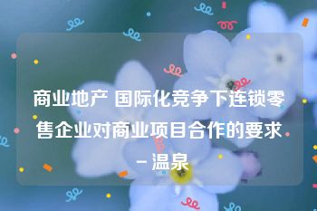 商业地产 国际化竞争下连锁零售企业对商业项目合作的要求－温泉