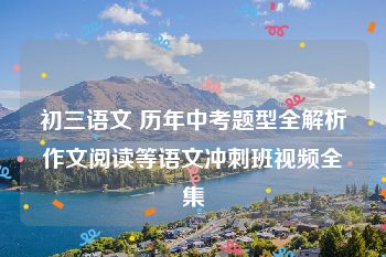 初三语文 历年中考题型全解析作文阅读等语文冲刺班视频全集