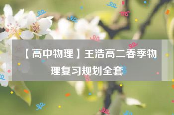 【高中物理】王浩高二春季物理复习规划全套