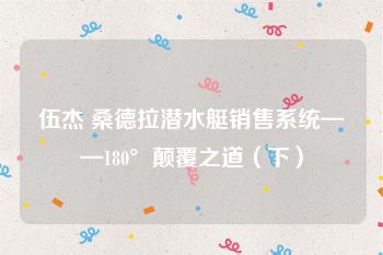 伍杰 桑德拉潜水艇销售系统——180°颠覆之道（下）