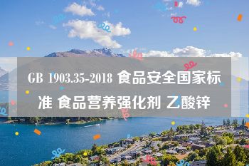 GB 1903.35-2018 食品安全国家标准 食品营养强化剂 乙酸锌