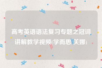 高考英语语法复习专题之冠词讲解教学视频(学而思 关娜)