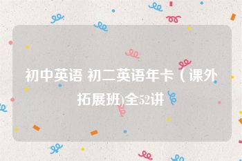 初中英语 初二英语年卡（课外拓展班)全52讲