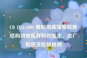 CB 1124-2008 舰船用高强度船体结构钢焊接材料的鉴定、出厂和进货检验规则