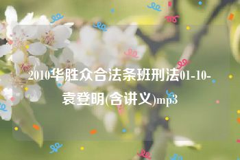 2010华胜众合法条班刑法01-10-袁登明(含讲义)mp3