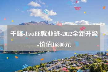 千峰-JavaEE就业班-2022全新升级-价值16800元