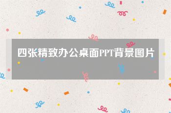 四张精致办公桌面PPT背景图片