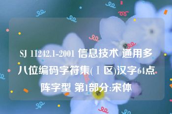 SJ 11242.1-2001 信息技术 通用多八位编码字符集(Ⅰ区)汉字64点阵字型 第1部分:宋体