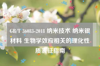 GB/T 36083-2018 纳米技术 纳米银材料 生物学效应相关的理化性质表征指南