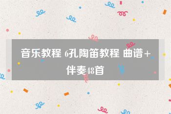 音乐教程 6孔陶笛教程 曲谱+伴奏48首