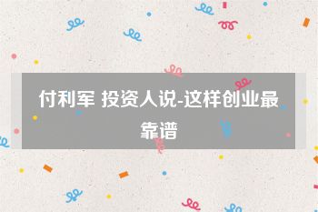 付利军 投资人说-这样创业最靠谱