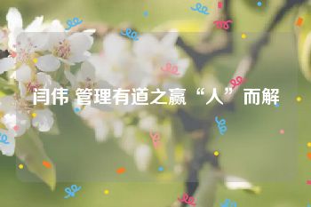 闫伟 管理有道之赢“人”而解
