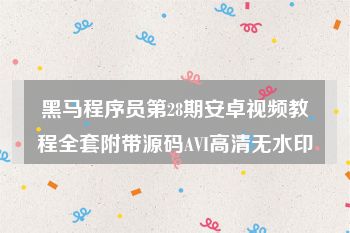 黑马程序员第28期安卓视频教程全套附带源码AVI高清无水印