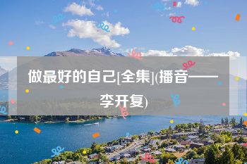 做最好的自己[全集](播音——李开复)