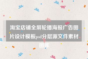 淘宝店铺全屏轮播海报广告图片设计模板psd分层源文件素材图库