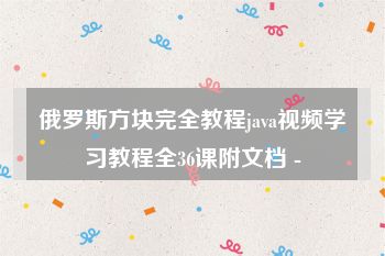 俄罗斯方块完全教程java视频学习教程全36课附文档 -