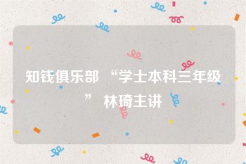 知钱俱乐部 “学士本科三年级” 林琦主讲