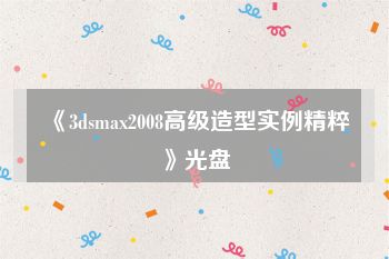 《3dsmax2008高级造型实例精粹》光盘