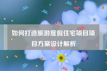 如何打造旅游度假住宅项目项目方案设计解析