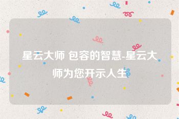 星云大师 包容的智慧-星云大师为您开示人生