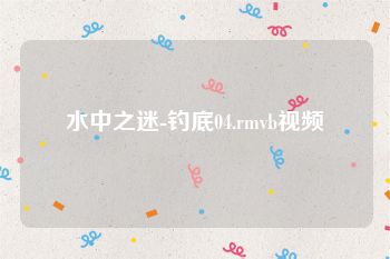 水中之迷-钓底04.rmvb视频