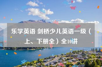 乐学英语 剑桥少儿英语一级（上、下册全）全10讲