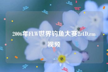 2006年FLW世界钓鱼大赛2z1D.rm视频