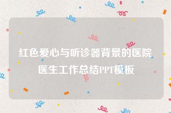 红色爱心与听诊器背景的医院医生工作总结PPT模板