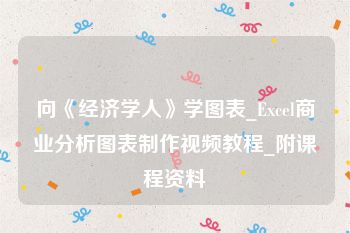 向《经济学人》学图表_Excel商业分析图表制作视频教程_附课程资料