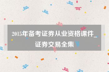 2015年备考证券从业资格课件_证券交易全集
