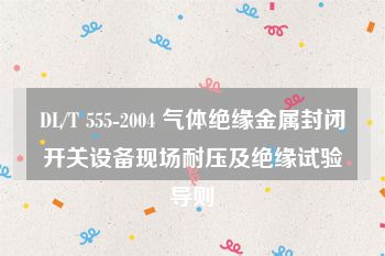 DL/T 555-2004 气体绝缘金属封闭开关设备现场耐压及绝缘试验导则