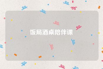 饭局酒桌陪伴课