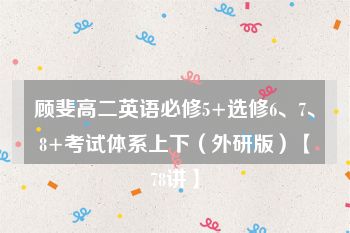 顾斐高二英语必修5+选修6、7、8+考试体系上下（外研版）【78讲】