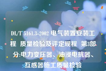 DL/T 5161.3-2002 电气装置安装工程  质量检验及评定规程  第3部分:电力变压器、油浸电抗器、互感器施工质量检验