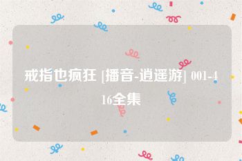 戒指也疯狂 [播音-逍遥游] 001-416全集