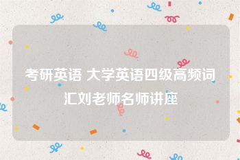 考研英语 大学英语四级高频词汇刘老师名师讲座