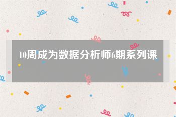 10周成为数据分析师6期系列课