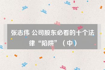 张志伟 公司股东必看的十个法律“陷阱”（中）