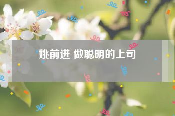 姚前进 做聪明的上司
