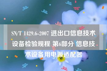 SN/T 1429.6-2007 进出口信息技术设备检验规程 第6部分 信息技术设备用电源适配器