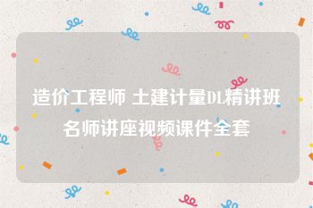 造价工程师 土建计量DL精讲班名师讲座视频课件全套