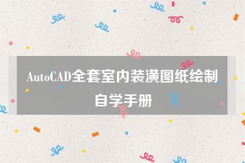 AutoCAD全套室内装潢图纸绘制自学手册