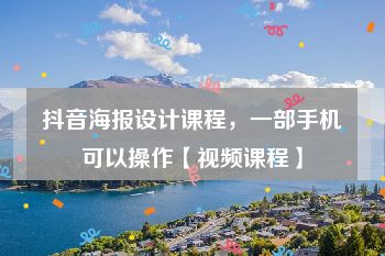 抖音海报设计课程，一部手机可以操作【视频课程】