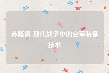 苏隆清-现代战争中的空军装备技术