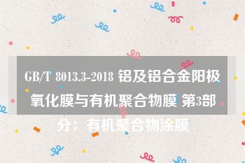 GB/T 8013.3-2018 铝及铝合金阳极氧化膜与有机聚合物膜 第3部分：有机聚合物涂膜