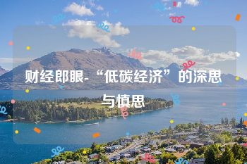 财经郎眼-“低碳经济”的深思与慎思
