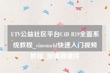 UTV公益社区平台C4D R19全面系统教程_cinema4d快速入门视频教程_附课程课件