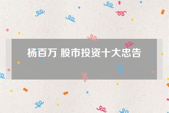 杨百万 股市投资十大忠告