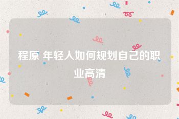 程原 年轻人如何规划自己的职业高清