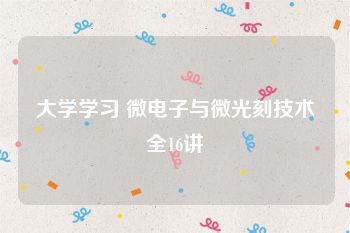 大学学习 微电子与微光刻技术全16讲